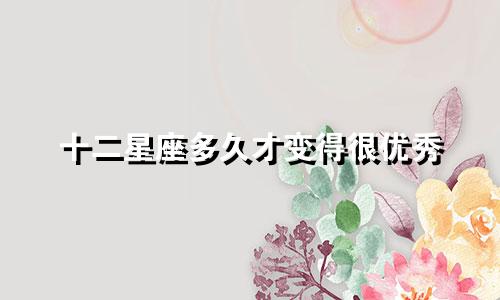 十二星座多久才变得很优秀