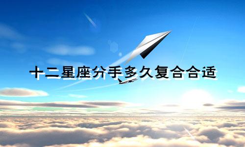 十二星座分手多久复合合适