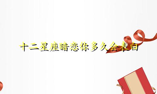 十二星座暗恋你多久会表白
