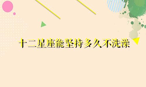 十二星座能坚持多久不洗澡