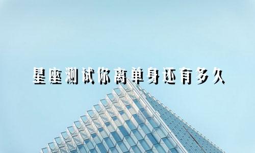 星座测试你离单身还有多久