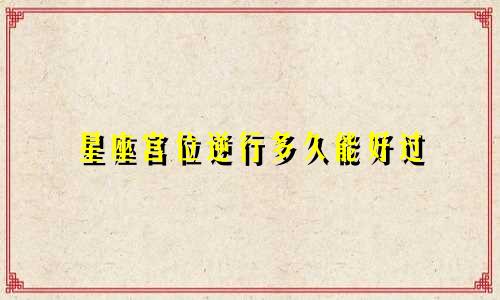 星座宫位逆行多久能好过