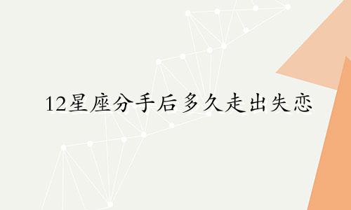 12星座分手后多久走出失恋