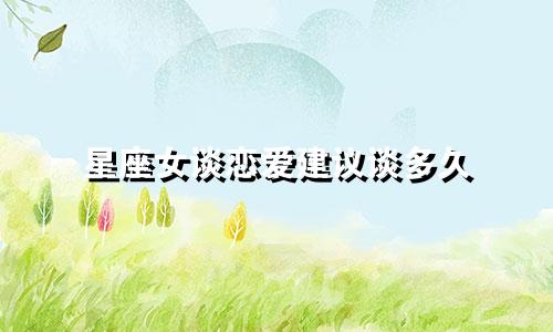 星座女谈恋爱建议谈多久