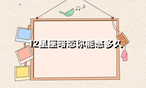 12星座暗恋你能憋多久
