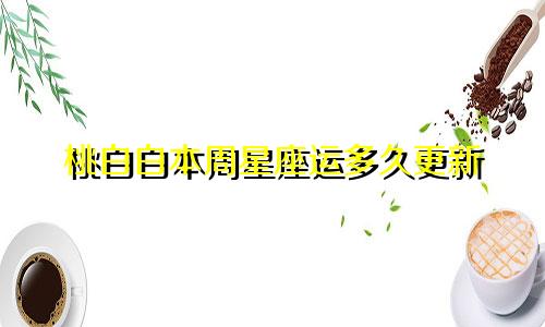 桃白白本周星座运多久更新