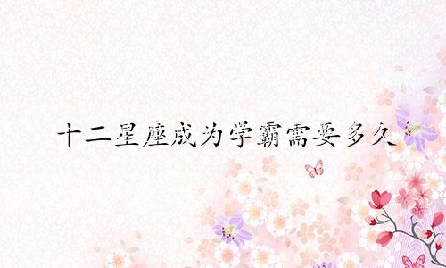 十二星座成为学霸需要多久