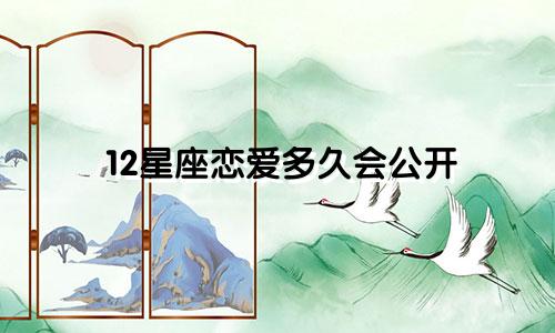12星座恋爱多久会公开