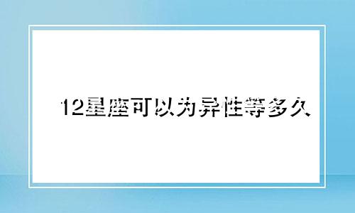 12星座可以为异性等多久