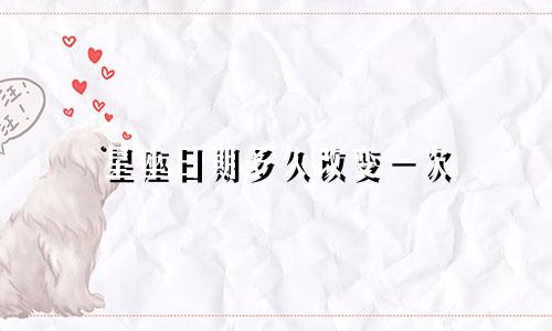 星座日期多久改变一次
