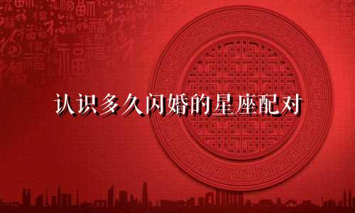 认识多久闪婚的星座配对