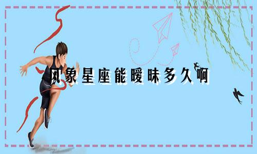 风象星座能暧昧多久啊