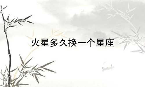 火星多久换一个星座
