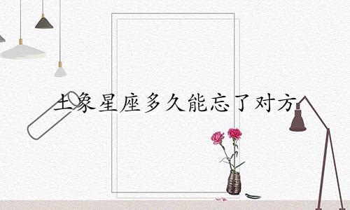土象星座多久能忘了对方