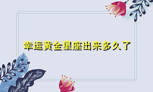 幸运黄金星座出来多久了