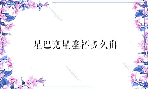 星巴克星座杯多久出