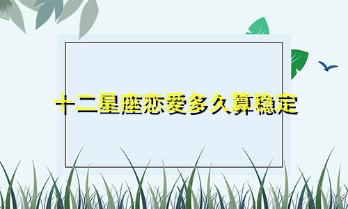 十二星座恋爱多久算稳定