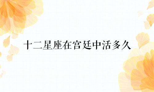 十二星座在宫廷中活多久