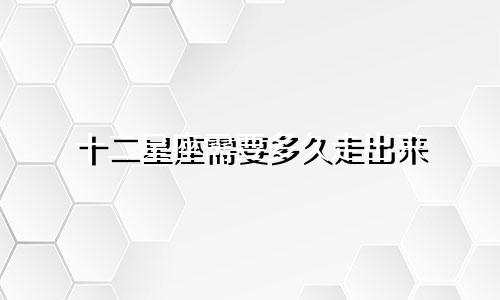 十二星座需要多久走出来