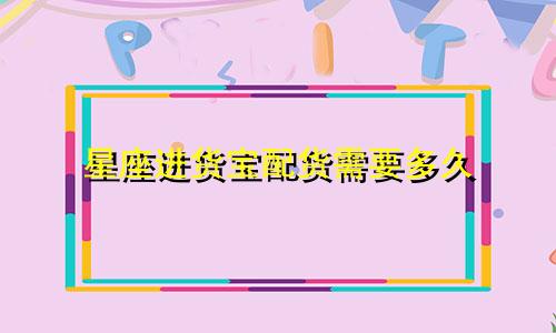 星座进货宝配货需要多久