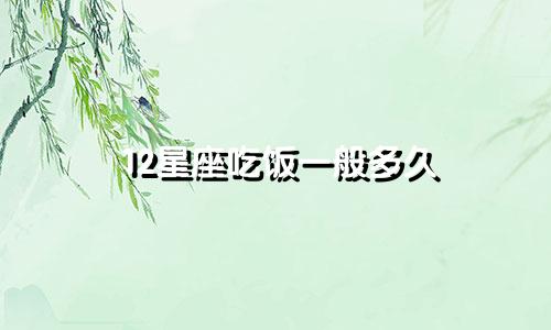 12星座吃饭一般多久