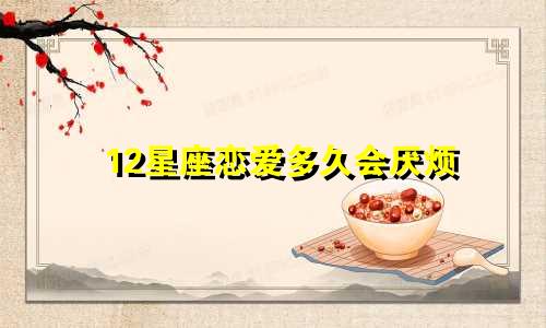 12星座恋爱多久会厌烦