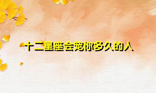 十二星座会宠你多久的人