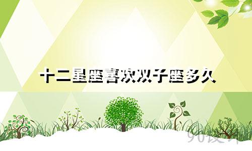 十二星座喜欢双子座多久