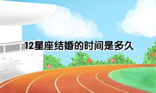 12星座结婚的时间是多久