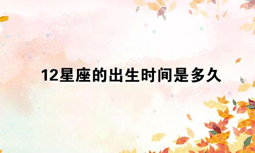 12星座的出生时间是多久