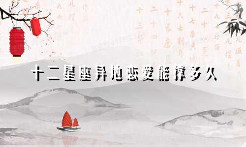 十二星座异地恋爱能撑多久
