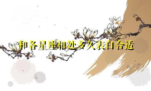 和各星座相处多久表白合适