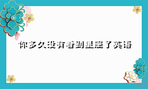 你多久没有看到星座了英语