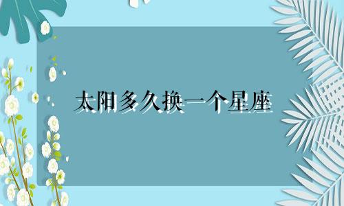 太阳多久换一个星座