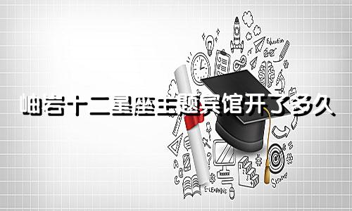 岫岩十二星座主题宾馆开了多久