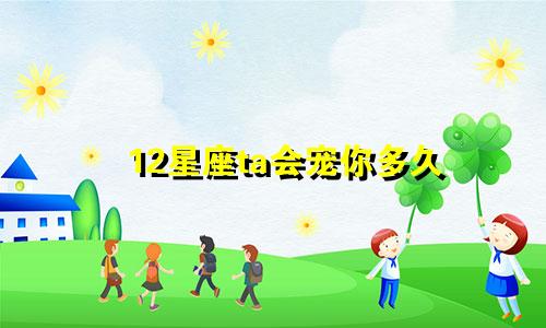 12星座ta会宠你多久