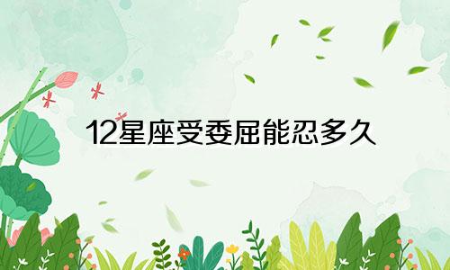 12星座受委屈能忍多久