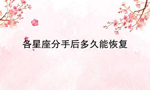 各星座分手后多久能恢复