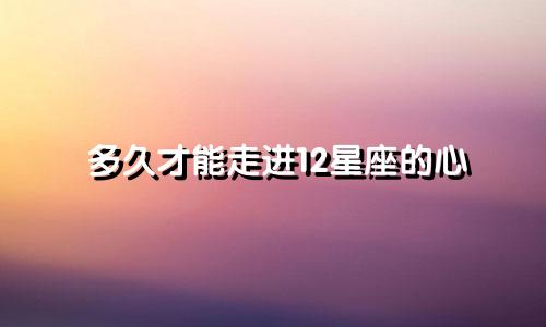 多久才能走进12星座的心
