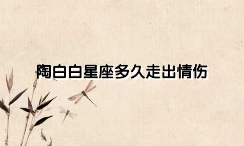 陶白白星座多久走出情伤