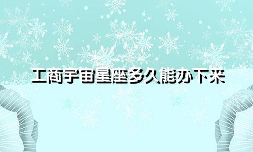 工商宇宙星座多久能办下来