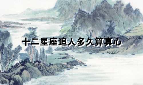 十二星座追人多久算真心