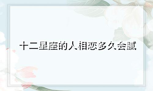 十二星座的人相恋多久会腻
