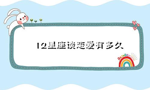 12星座谈恋爱有多久