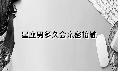星座男多久会亲密接触