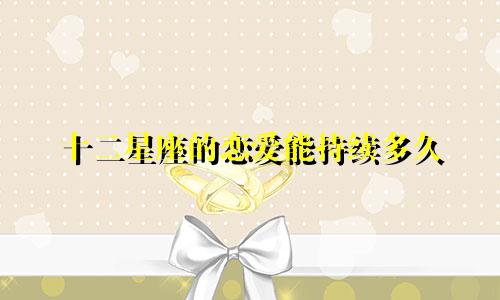 十二星座的恋爱能持续多久