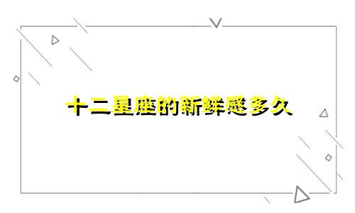 十二星座的新鲜感多久