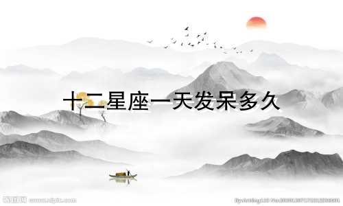 十二星座一天发呆多久