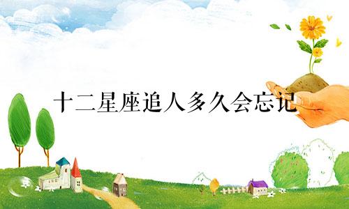 十二星座追人多久会忘记