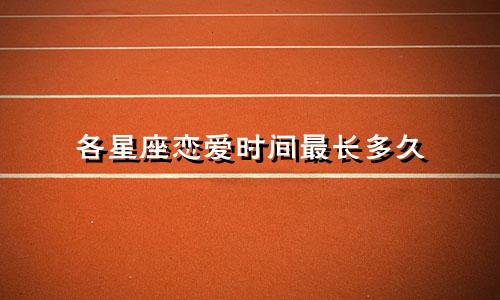 各星座恋爱时间最长多久